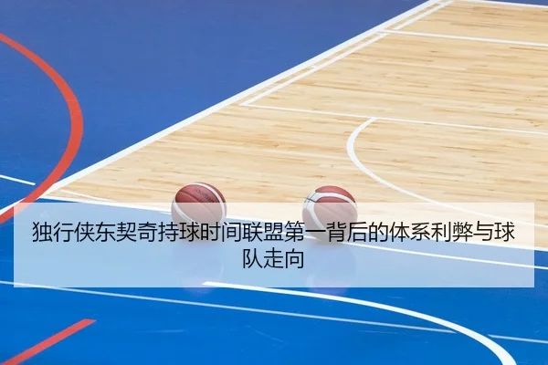 独行侠东契奇持球时间联盟第一背后的体系利弊与球队走向