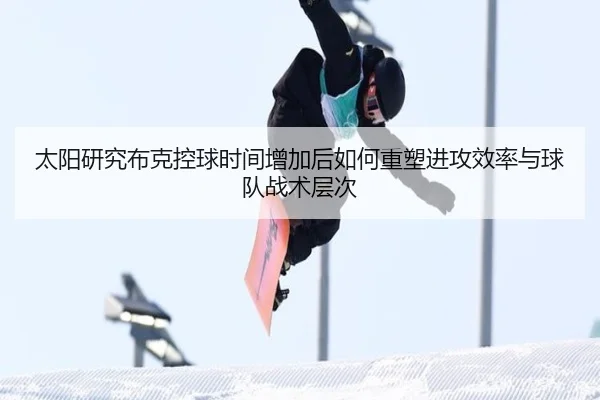 太阳研究布克控球时间增加后如何重塑进攻效率与球队战术层次 | kaiyun