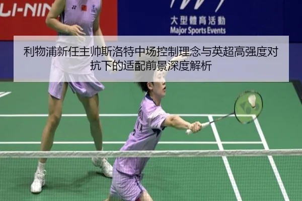 利物浦新任主帅斯洛特中场控制理念与英超高强度对抗下的适配前景深度解析（kaiyun）