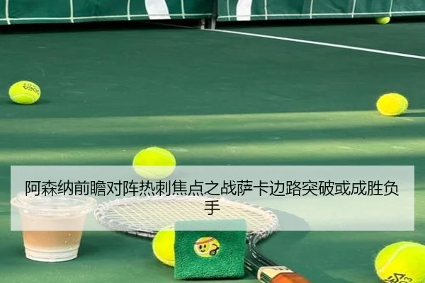 阿森纳前瞻对阵热刺焦点之战萨卡边路突破或成胜负手（kaiyun）