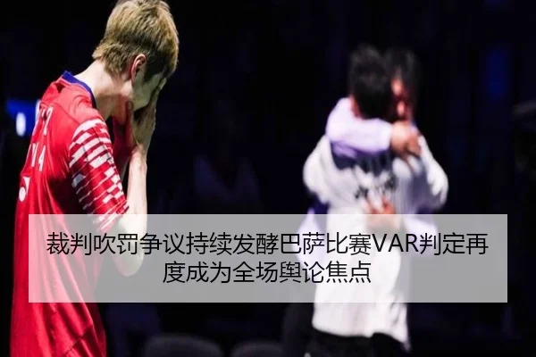 裁判吹罚争议持续发酵巴萨比赛VAR判定再度成为全场舆论焦点 | kaiyun
